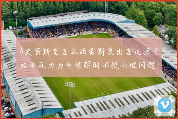 A史密斯直言本西蒙斯复出言论源于经济压力为何领薪时不提心理问题