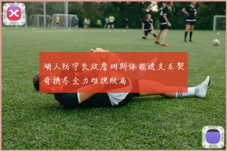 湖人防守失效詹姆斯体能透支东契奇拼尽全力难挽败局
