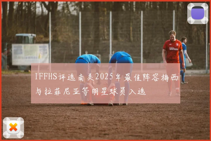 IFFHS评选南美2025年最佳阵容梅西与拉菲尼亚等明星球员入选