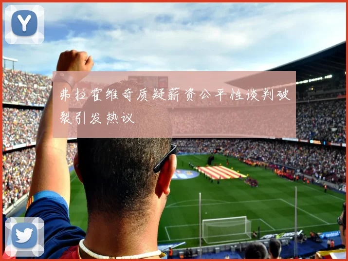 弗拉霍维奇质疑薪资公平性谈判破裂引发热议