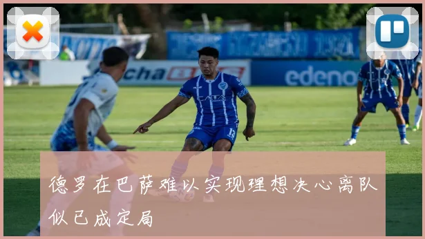 德罗在巴萨难以实现理想决心离队似已成定局