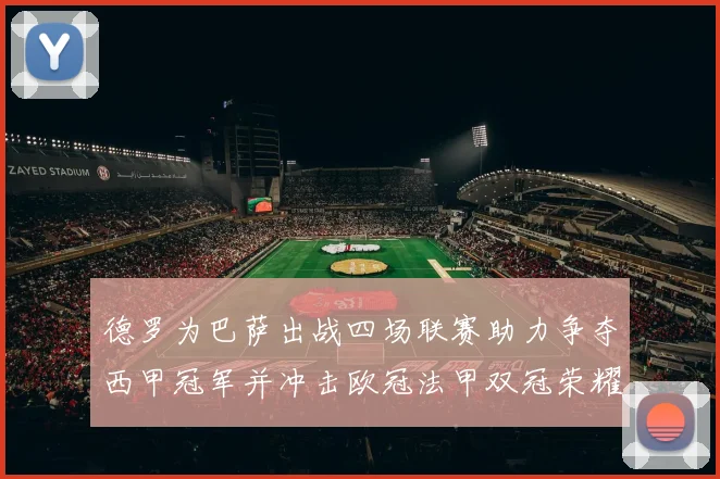 德罗为巴萨出战四场联赛助力争夺西甲冠军并冲击欧冠法甲双冠荣耀