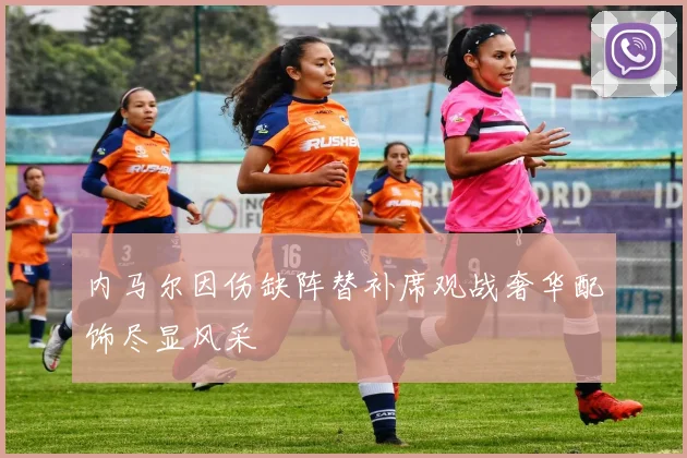 内马尔因伤缺阵替补席观战奢华配饰尽显风采