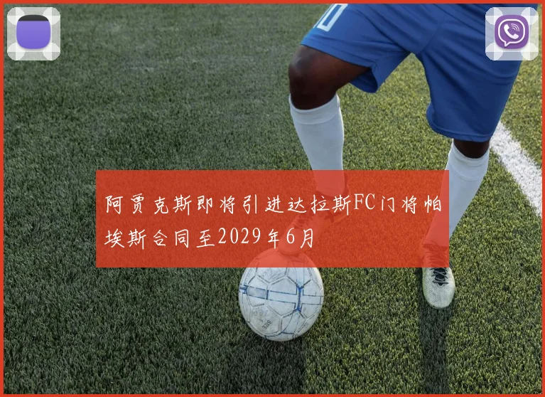 阿贾克斯即将引进达拉斯FC门将帕埃斯合同至2029年6月