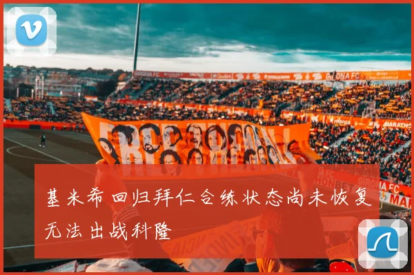 基米希回归拜仁合练状态尚未恢复无法出战科隆