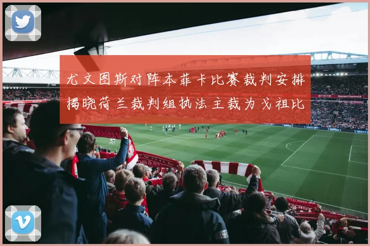 尤文图斯对阵本菲卡比赛裁判安排揭晓荷兰裁判组执法主裁为戈祖比尤克