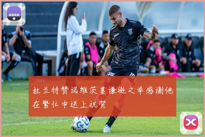 杜兰特赞诺维茨基谦逊之举感谢他在繁忙中送上祝贺
